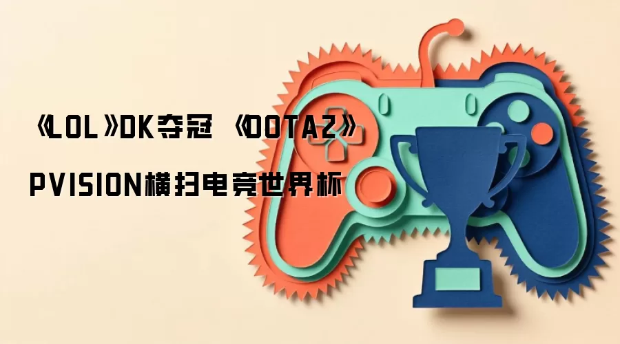《LOL》DK夺冠 《DOTA2》PVISION横扫电竞世界杯