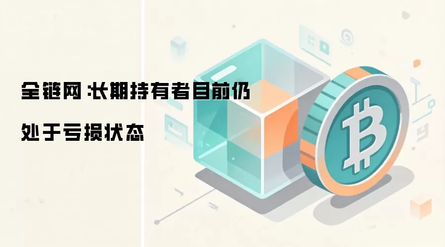 全链网:长期持有者目前仍处于亏损状态