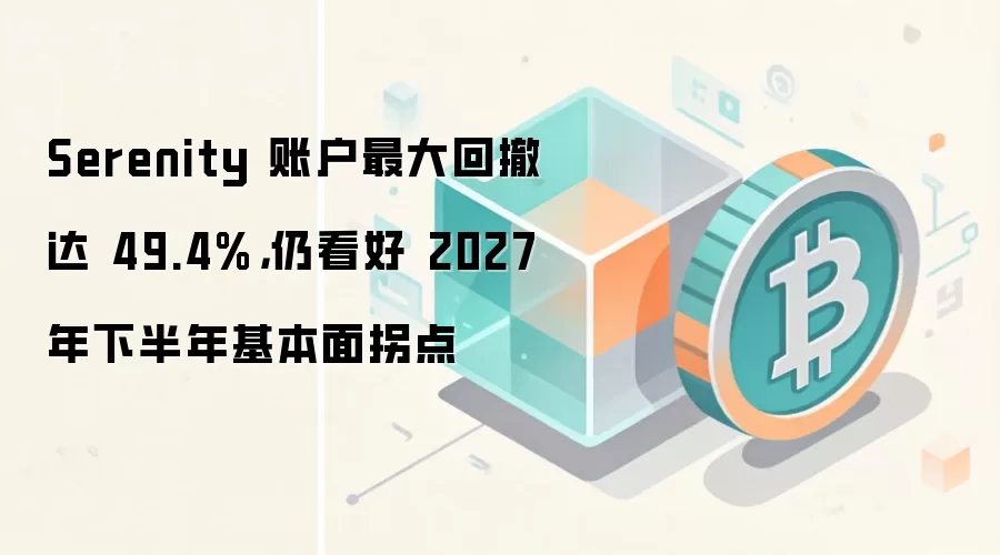 Serenity 账户最大回撤达 49.4%,仍看好 2027 年下半年基本面拐点