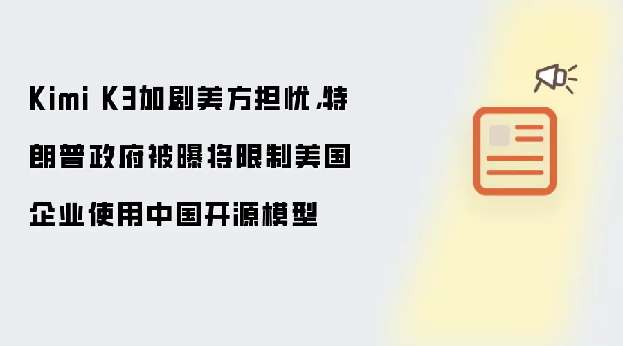 Kimi K3加剧美方担忧,特朗普政府被曝将限制美国企业使用中国开源模型