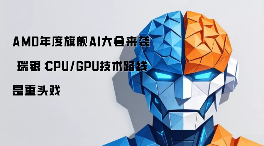 AMD年度旗舰AI大会来袭 瑞银:CPU/GPU技术路线是重头戏