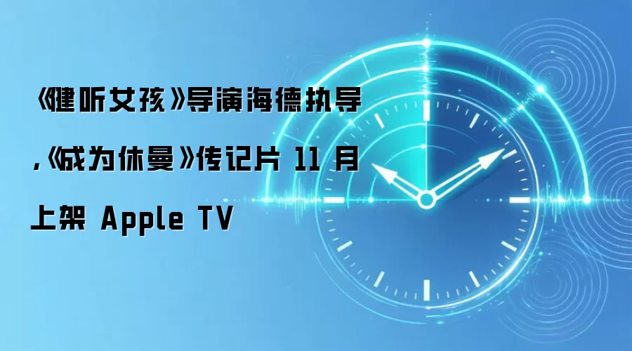 《健听女孩》导演海德执导,《成为休曼》传记片 11 月上架 Apple TV