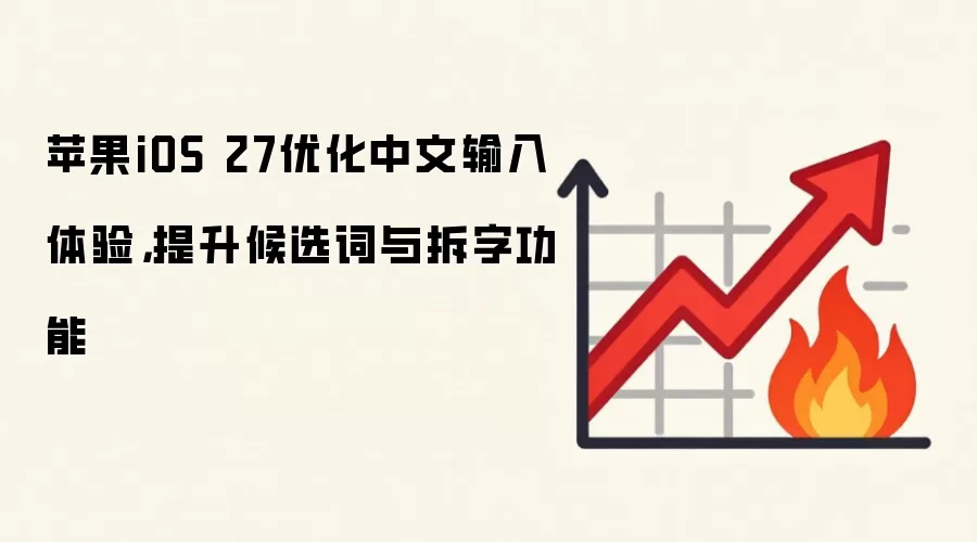 苹果iOS 27优化中文输入体验，提升候选词与拆字功能