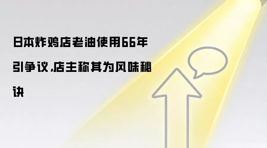 日本炸鸡店老油使用66年引争议，店主称其为风味秘诀