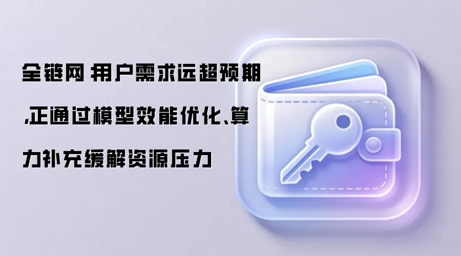 全链网:用户需求远超预期,正通过模型效能优化、算力补充缓解资源压力