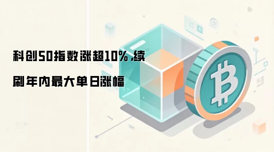 科创50指数涨超10%,续刷年内最大单日涨幅