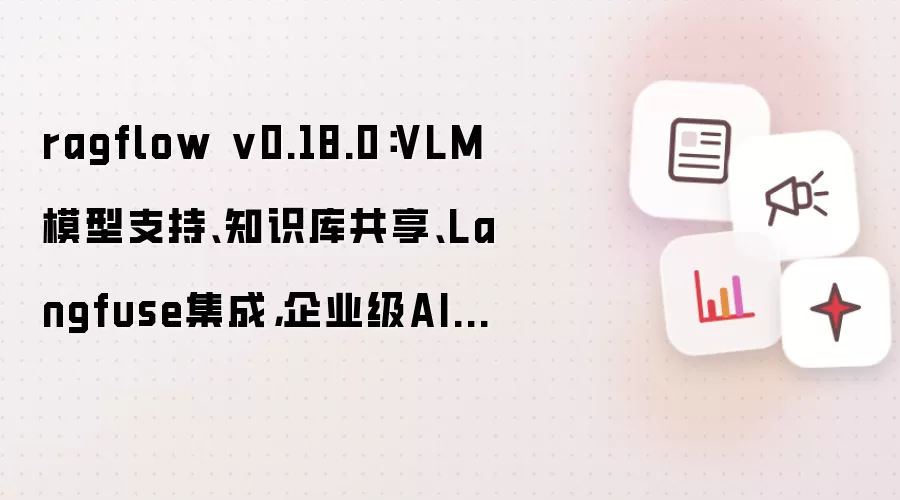 ragflow v0.18.0:VLM模型支持、知识库共享、Langfuse集成,企业级AI新选择
