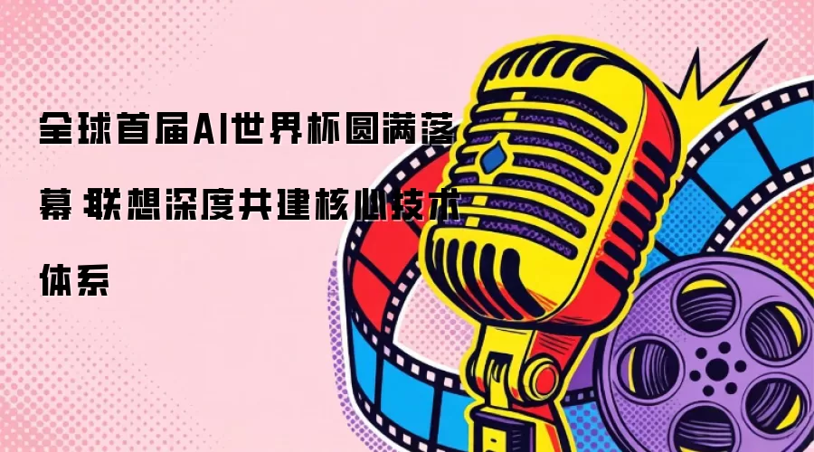 全球首届AI世界杯圆满落幕:联想深度共建核心技术体系