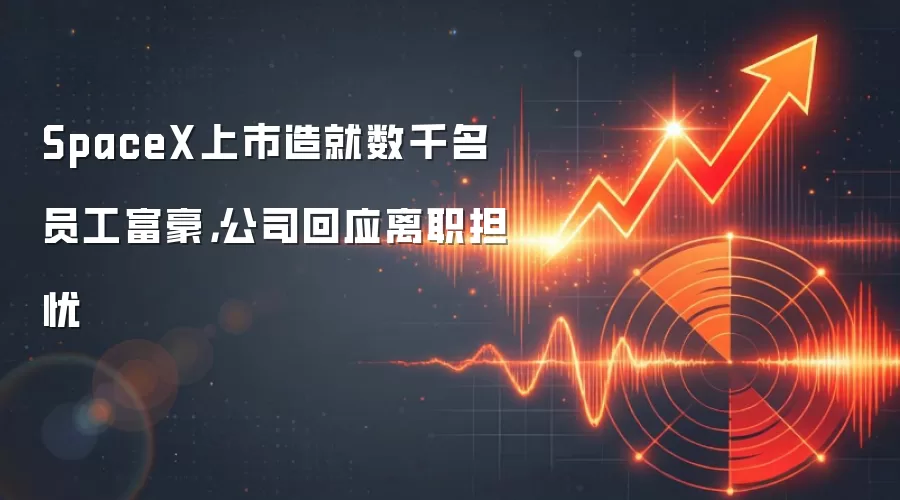 SpaceX上市造就数千名员工富豪,公司回应离职担忧