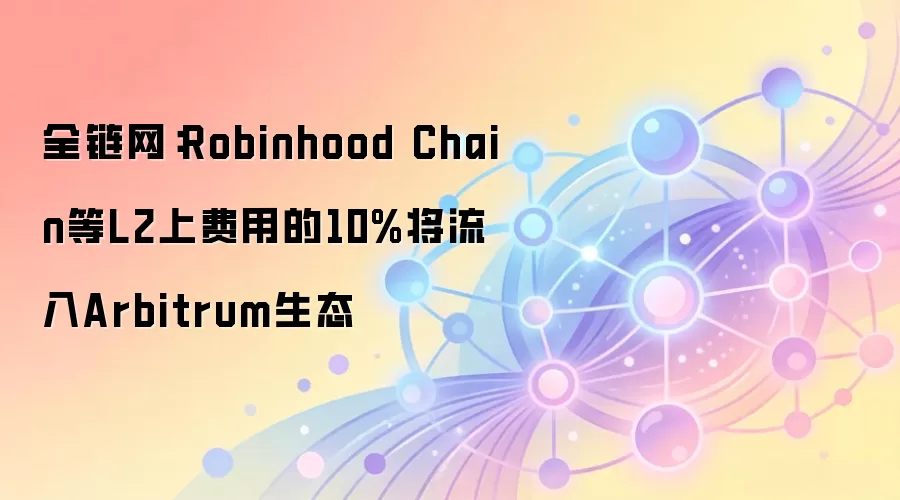 全链网:Robinhood Chain等L2上费用的10%将流入Arbitrum生态