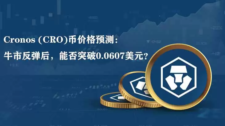Cronos (CRO)币价格预测：牛市反弹后，能否突破0.0607美元？
