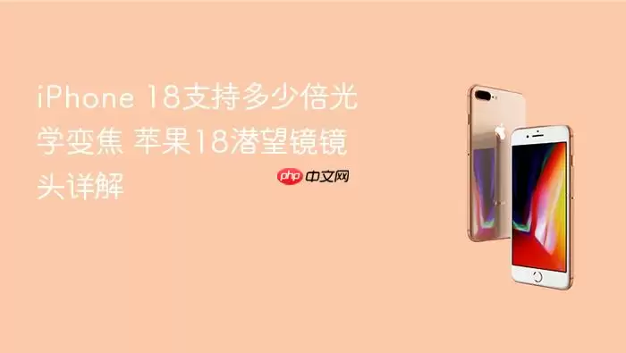 iPhone 18支持多少倍光学变焦 苹果18潜望镜镜头详解
