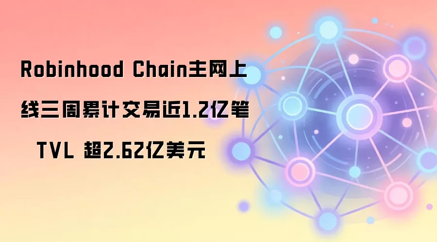 Robinhood Chain主网上线三周累计交易近1.2亿笔 TVL 超2.62亿美元