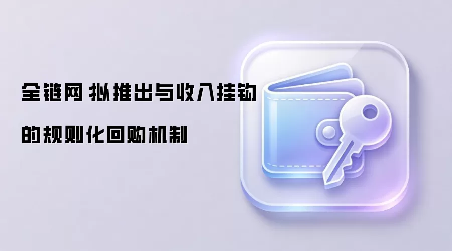 全链网:拟推出与收入挂钩的规则化回购机制