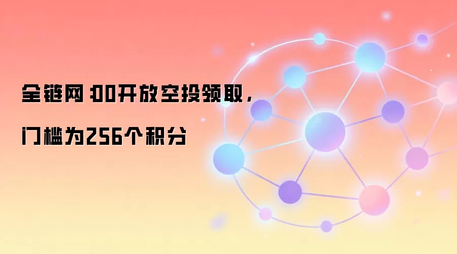 全链网:00开放空投领取,门槛为256个积分