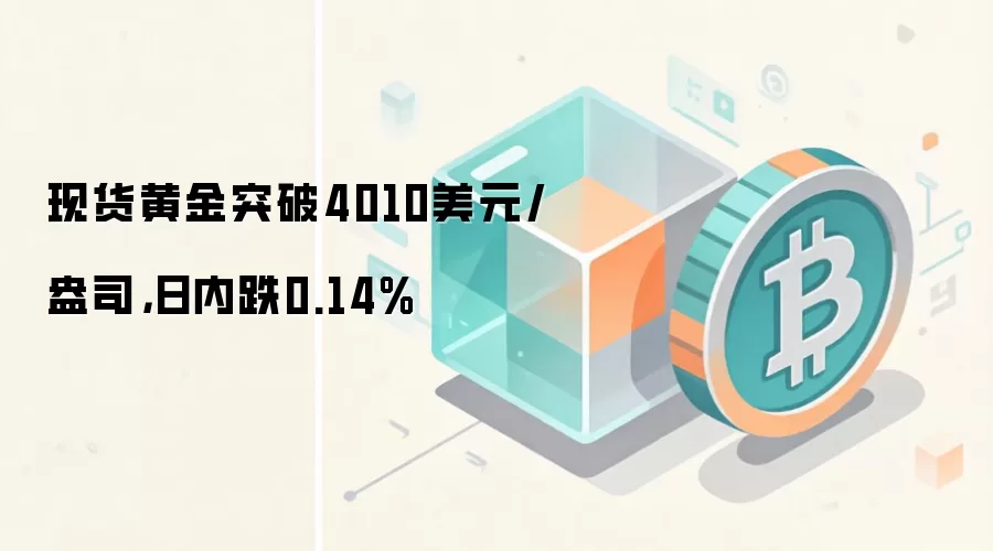 现货黄金突破4010美元/盎司,日内跌0.14%