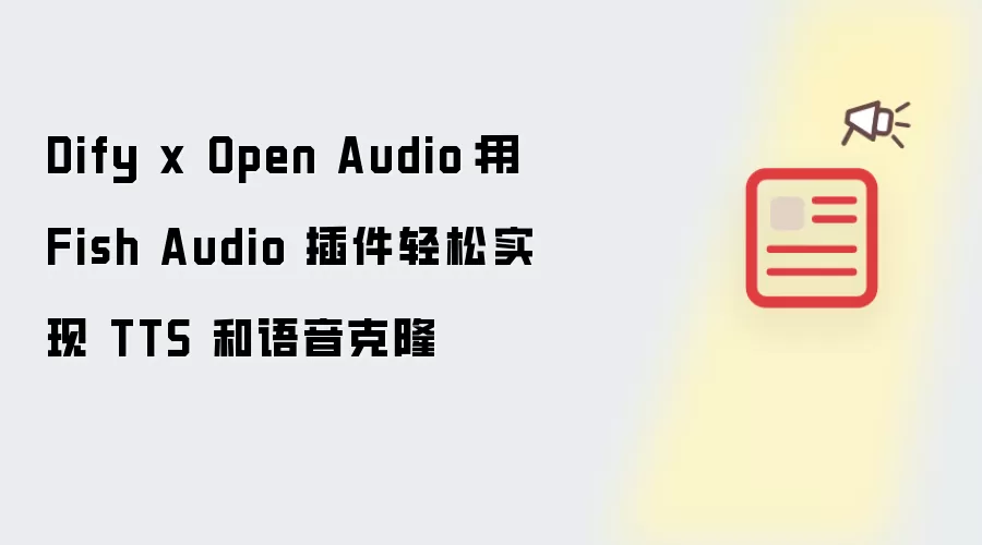 Dify x Open Audio：用 Fish Audio 插件轻松实现 TTS 和语音克隆