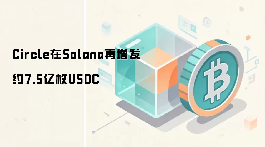 Circle在Solana再增发约7.5亿枚USDC