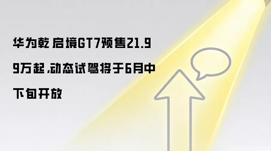 华&为乾崑启境GT7预售21.99万起,动态试驾将于6月中下旬开放