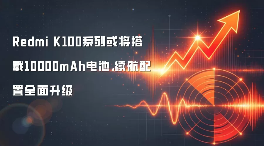 Redmi K100系列或将搭载10000mAh电池，续航配置全面升级