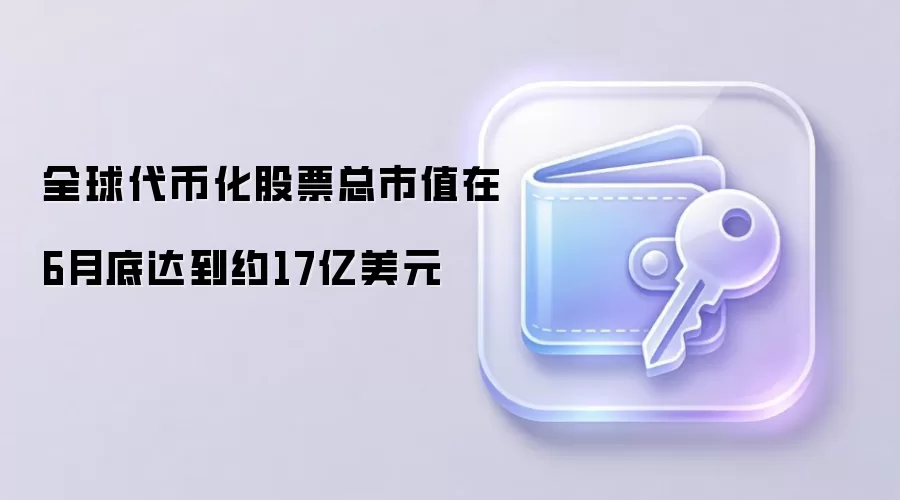 全球代币化股票总市值在6月底达到约17亿美元