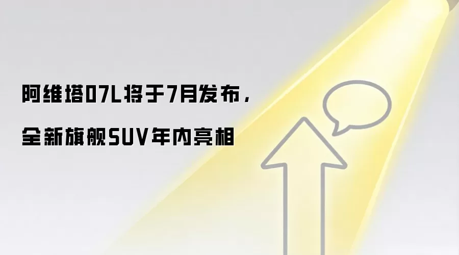 阿维塔07L将于7月发布,全新旗舰SUV年内亮相