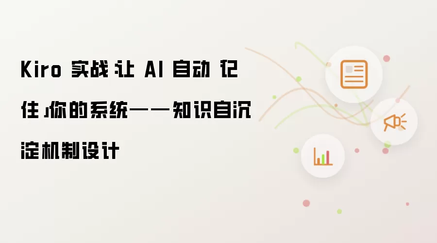 Kiro 实战：让 AI 自动「记住」你的系统——知识自沉淀机制设计