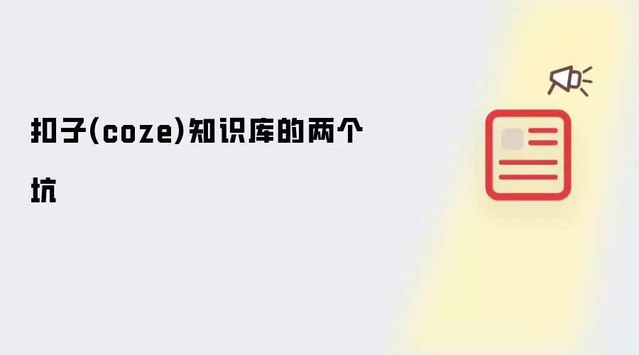 扣子(coze)知识库的两个坑