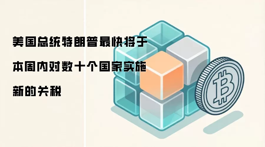 美国总统特朗普最快将于本周内对数十个国家实施新的关税