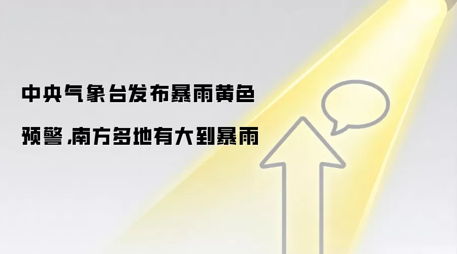 中央气象台发布暴雨黄色预警，南方多地有大到暴雨
