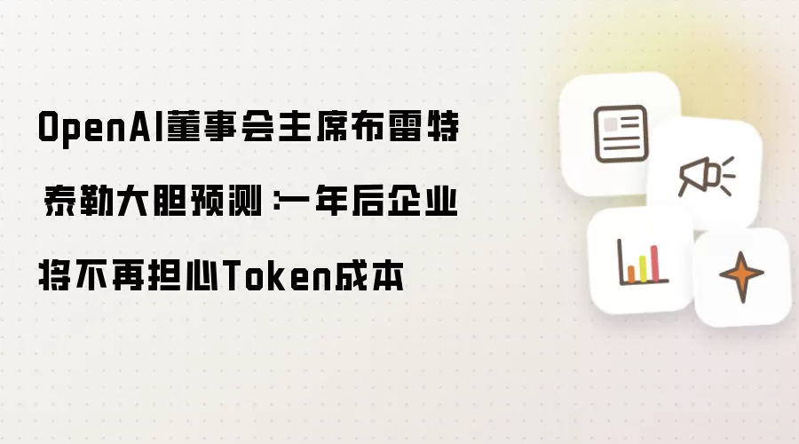 OpenAI董事会主席布雷特·泰勒大胆预测：一年后企业将不再担心Token成本