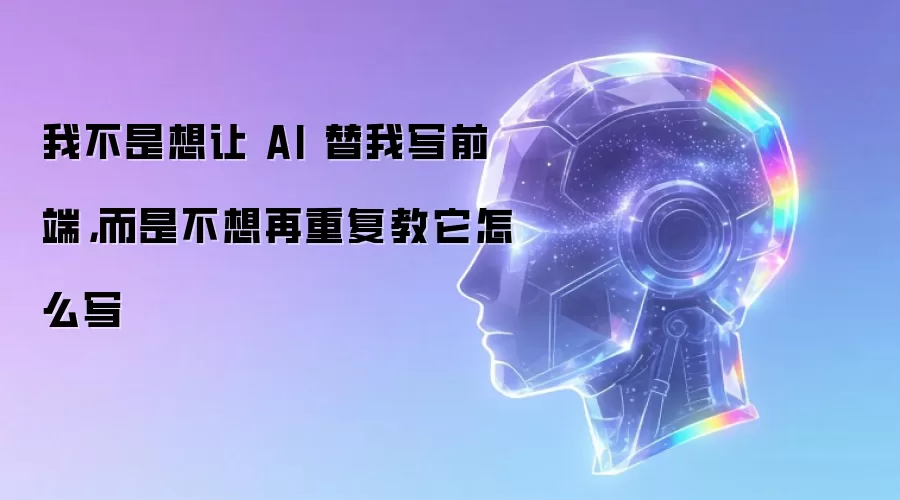 我不是想让 AI 替我写前端,而是不想再重复教它怎么写