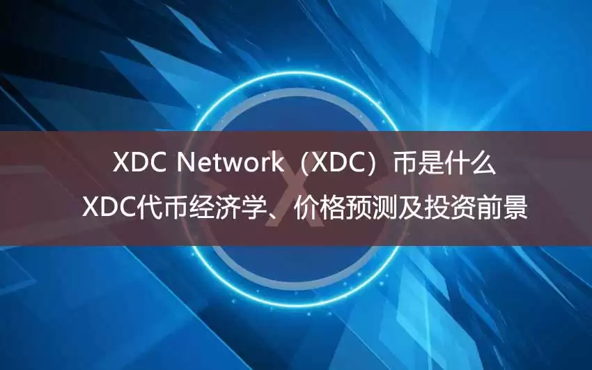 XDC Network(XDC)币是什么?XDC代币经济学、价格预测及投资前景