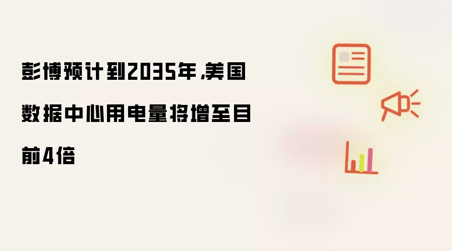 彭博预计到2035年，美国数据中心用电量将增至目前4倍