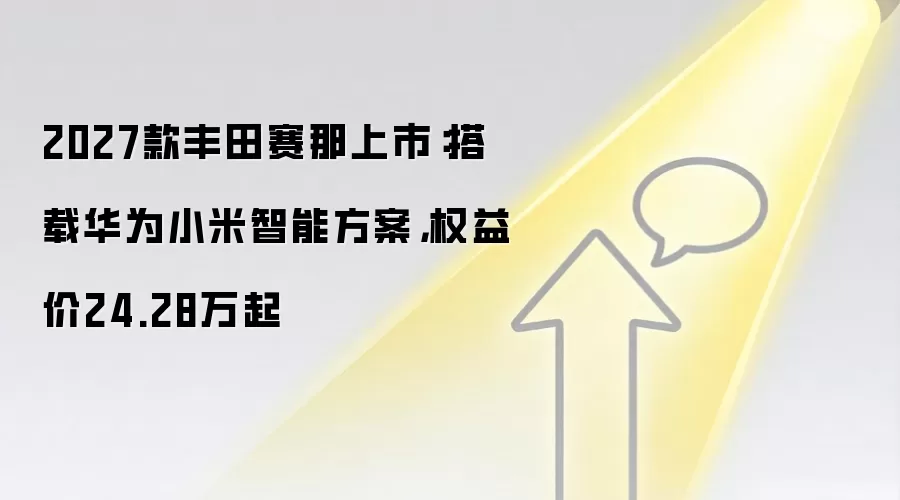 2027款丰田赛那上市：搭载华为小米智能方案，权益价24.28万起
