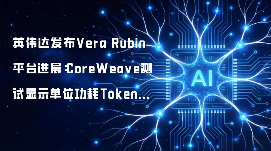 英伟达发布Vera Rubin平台进展：CoreWeave测试显示单位功耗Token吞吐提升10倍