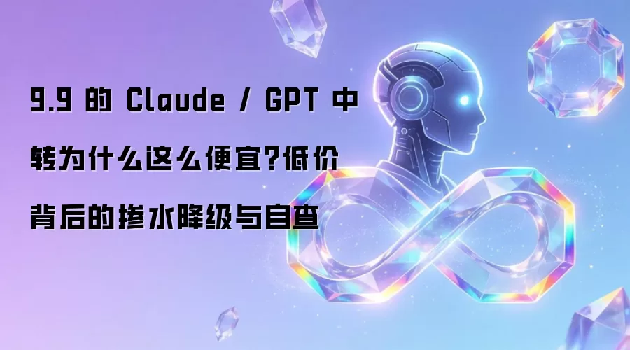 9.9 的 Claude / GPT 中转为什么这么便宜？低价背后的掺水降级与自查