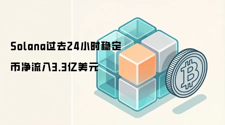 Solana过去24小时稳定币净流入3.3亿美元