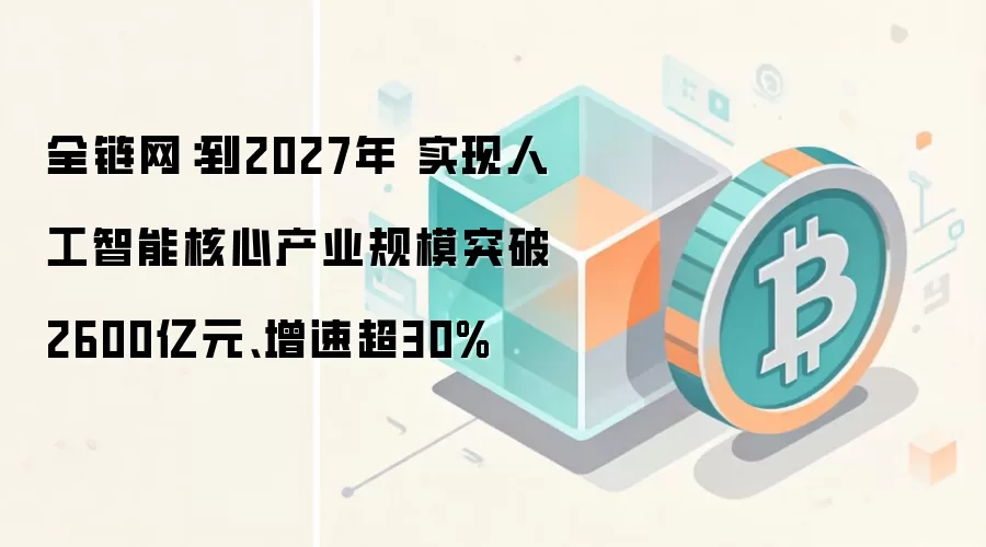 全链网:到2027年 实现人工智能核心产业规模突破2600亿元、增速超30%