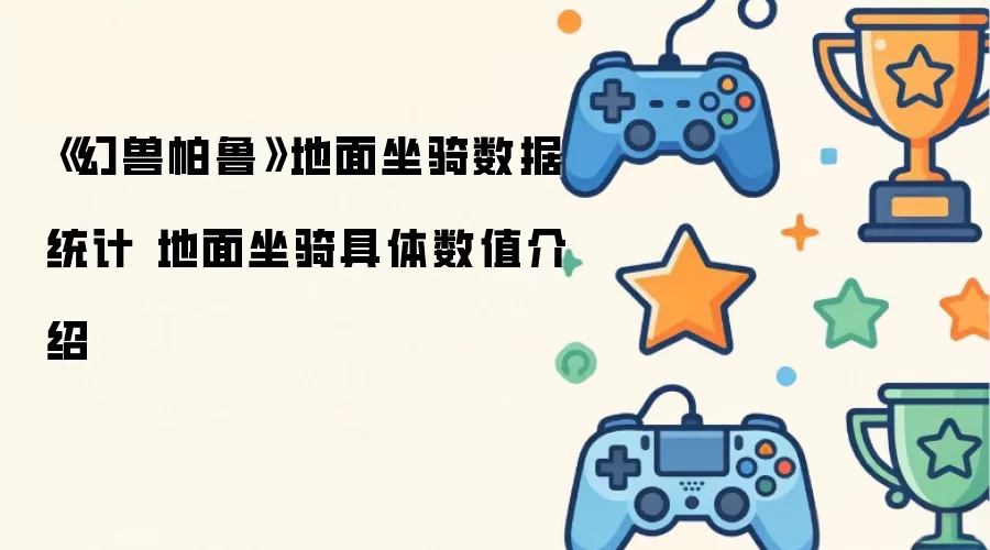 《幻兽帕鲁》地面坐骑数据统计 地面坐骑具体数值介绍