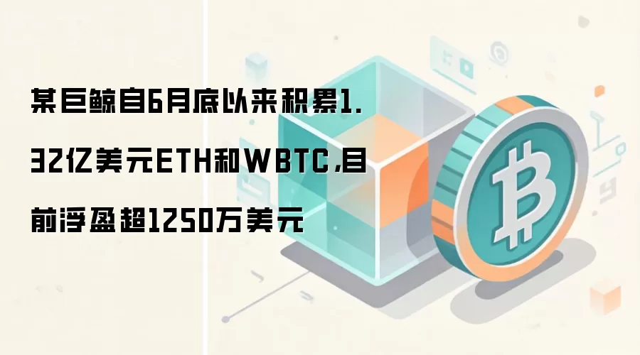 某巨鲸自6月底以来积累1.32亿美元ETH和WBTC，目前浮盈超1250万美元
