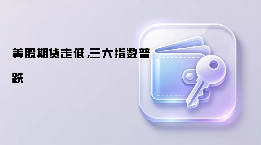 美股期货走低，三大指数普跌