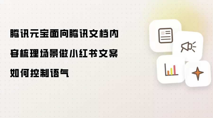 腾讯元宝面向腾讯文档内容梳理场景做小红书文案如何控制语气