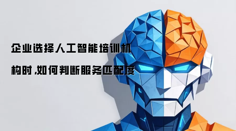 企业选择人工智能培训机构时,如何判断服务匹配度