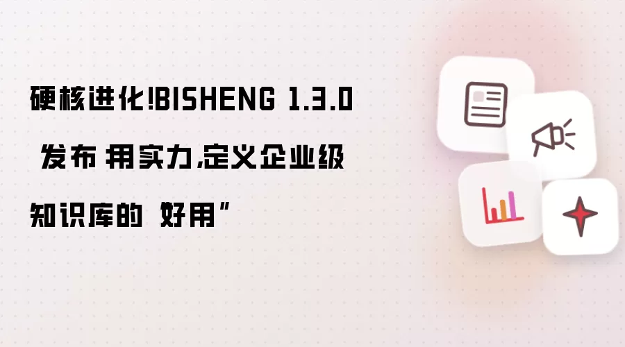 硬核进化!BISHENG 1.3.0 发布:用实力,定义企业级知识库的“好用”