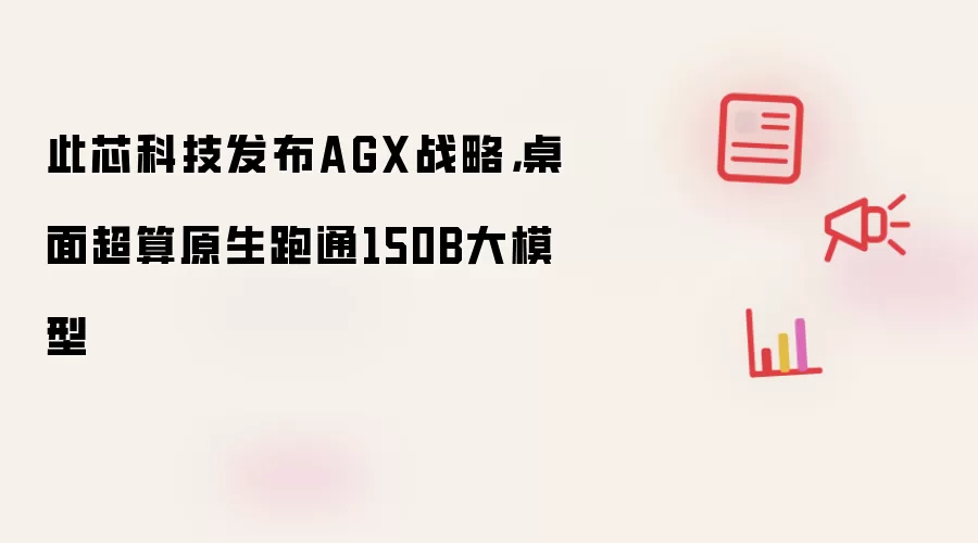 此芯科技发布AGX战略，桌面超算原生跑通150B大模型