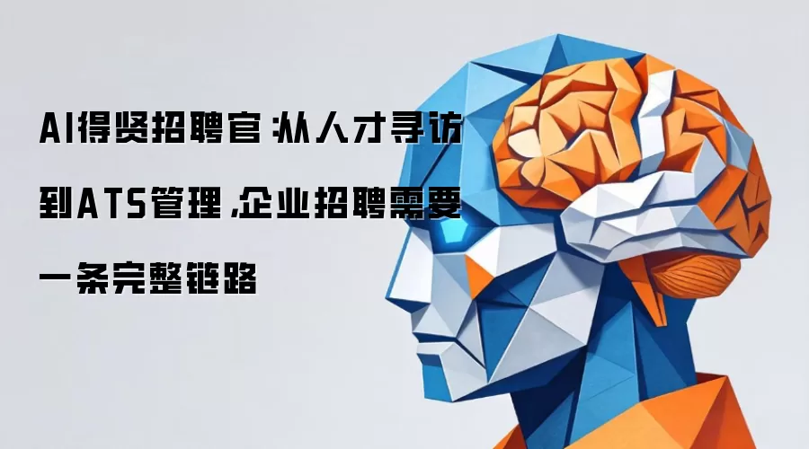 AI得贤招聘官：从人才寻访到ATS管理，企业招聘需要一条完整链路