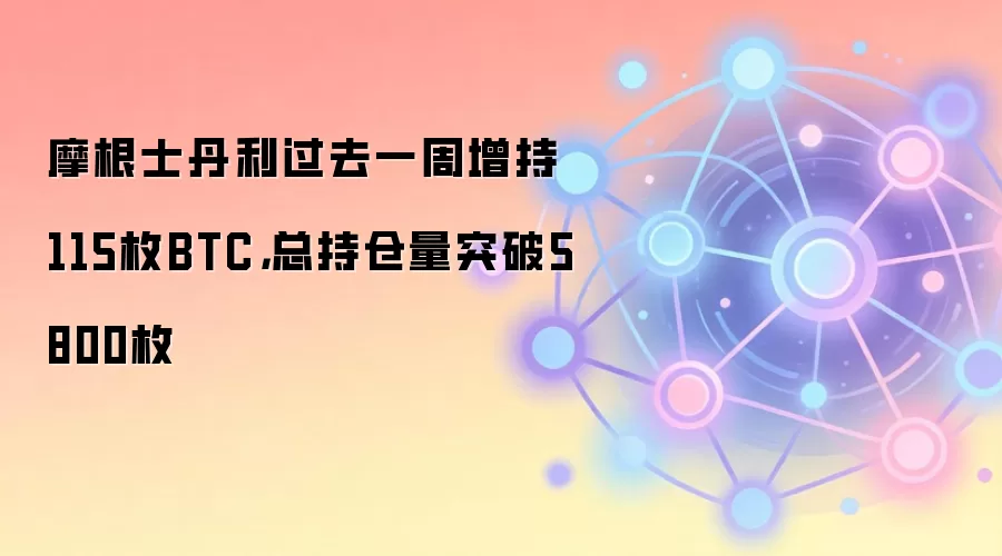 摩根士丹利过去一周增持115枚BTC,总持仓量突破5800枚