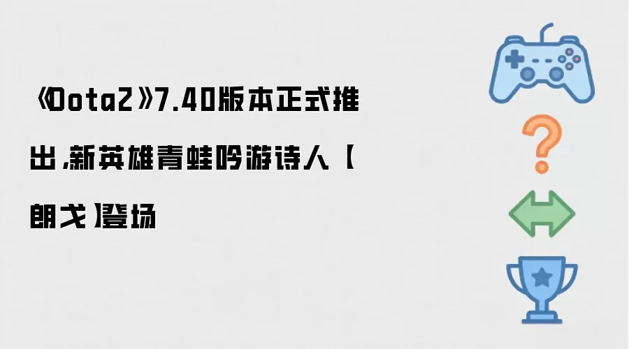 《Dota2》7.40版本正式推出，新英雄青蛙吟游诗人【朗戈】登场