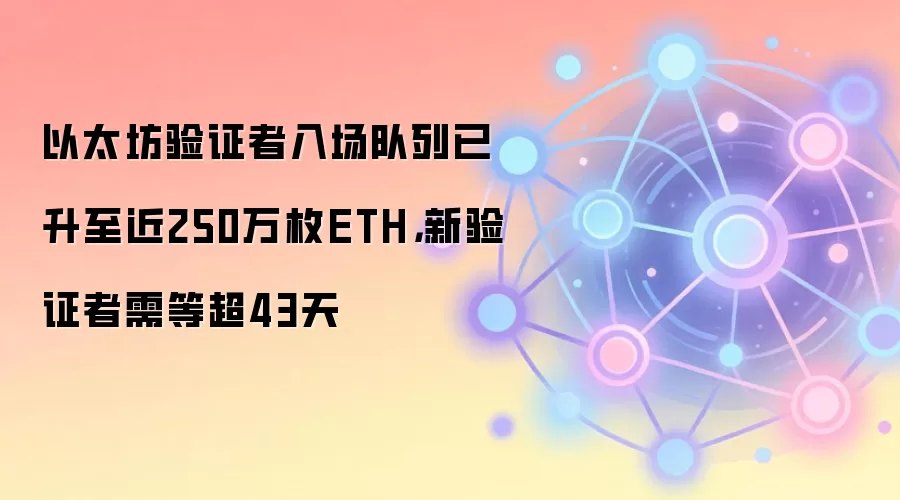 以太坊验证者入场队列已升至近250万枚ETH，新验证者需等超43天